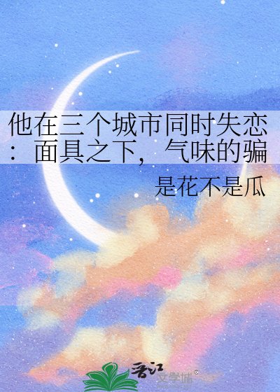 他在三个城市同时失恋：面具之下，气味的骗局